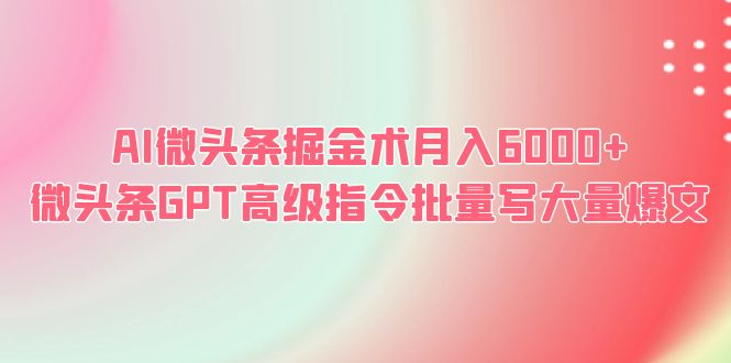 AI微头条掘金术月入6000+ 微头条GPT高级指令批量写大量爆文-小嬢嬢AI